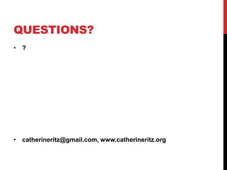 QUESTIONS?
• ?
• catherineritz@gmail.com, www.catherineritz.org
 