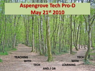 Aspengrove Tech Pro-DMay 21st 2010 TEACHING					        TECH 	WITH					WITH 		TECH			LEARNING 			AND / OR 