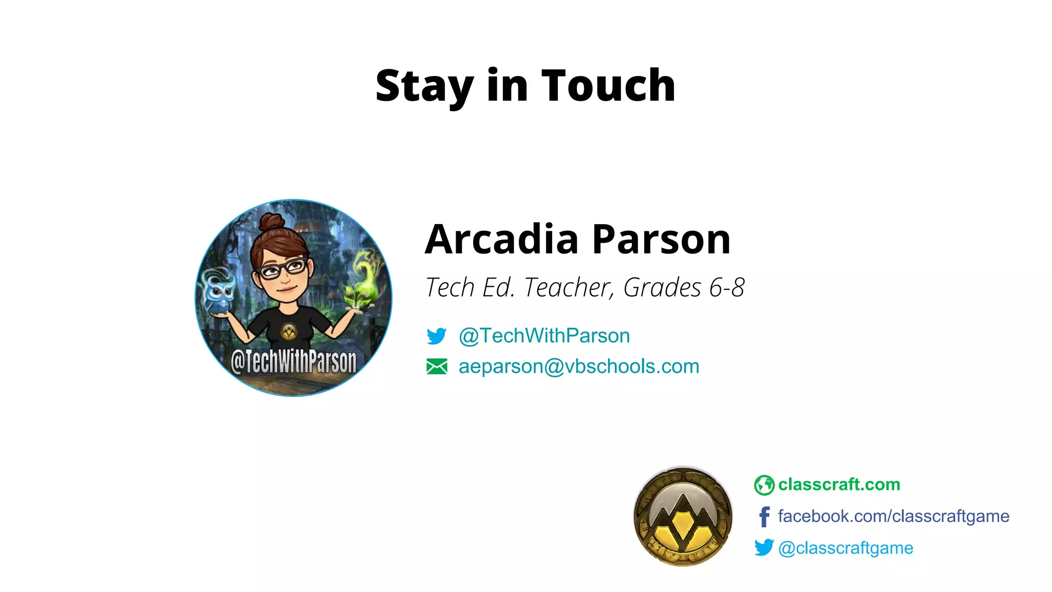 Arcadia Parson
Tech Ed. Teacher, Grades 6-8
@TechWithParson
aeparson@vbschools.com
classcraft.com
facebook.com/classcraftgame
@classcraftgame
Stay in Touch
 