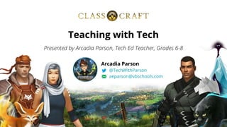Presented by Arcadia Parson, Tech Ed Teacher, Grades 6-8
Teaching with Tech
Arcadia Parson
@TechWithParson
aeparson@vbschools.com
 