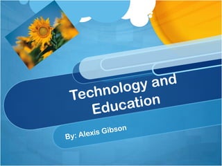 Technology and Education By: Alexis Gibson 