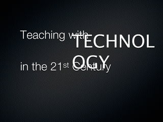 TECHNOL
Teaching with

         st OGY
in the 21 Century
 