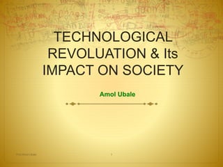 TECHNOLOGICAL
REVOLUATION & Its
IMPACT ON SOCIETY
Amol Ubale
Prof.Amol Ubale 1
 