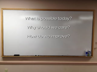 What is possible today?What is possible today?
Why should we care?Why should we care?
How do we improve?How do we improve?
 