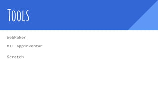 Tools
WebMaker
MIT Appinventor
Scratch
 