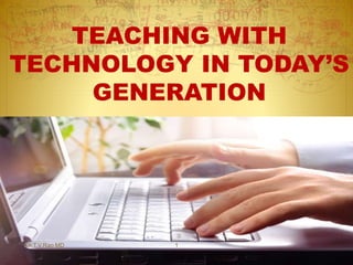 TEACHING WITH 
TECHNOLOGY IN TODAY’S 
GENERATION 
Dr.T.V.Rao MD 1 
 