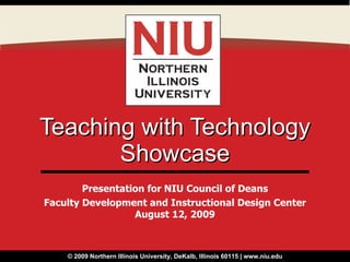 Teaching with Technology Showcase Presentation for NIU Council of Deans Faculty Development and Instructional Design Center August 12, 2009 