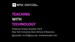 TEACHING
WITH
TECHNOLOGY
Professor Kristen Sosulski, Ed.D
New York University Stern School of Business
@sosulski ks123@nyu.edu kristensosulski.com
 