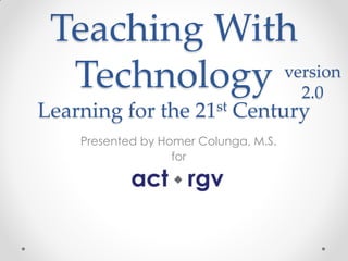 Teaching With
  Technology 2.0
             version

Learning for the 21st Century
    Presented by Homer Colunga, M.S.
                   for
 