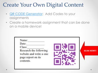 Create Your Own Digital Content
 • QR CODE Generator: Add Codes to your
   assignments
 • Create a homework assignment that can be done
   on a mobile device!




                                            SCAN NOW!!!
 