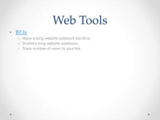 Web Tools
• Bit.ly
   o Have a long website address? Use Bit.ly
   o Shortens long website addresses
   o Track number of views to your link.
 
