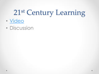 21st   Century Learning
• Video
• Discussion
 