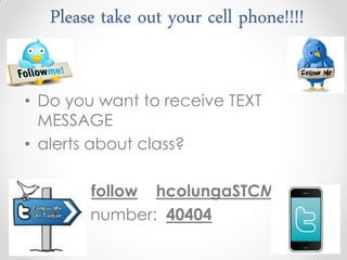 Please take out your cell phone!!!!


• Do you want to receive TEXT
  MESSAGE
• alerts about class?

• Text: follow hcolungaSTCMV
• To the number: 40404
 