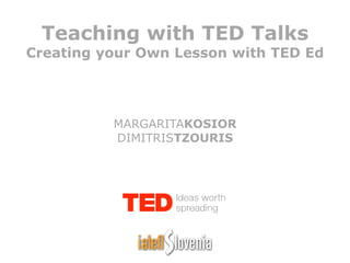 Teaching with TED Talks
Creating your Own Lesson with TED Ed
MARGARITAKOSIOR
DIMITRISTZOURIS
 
