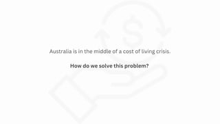 Australia is in the middle of a cost of living crisis.
How do we solve this problem?
 