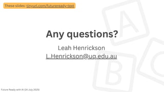 Any questions?
Leah Henrickson
L.Henrickson@uq.edu.au
Future Ready with AI (24 July 2025)
These slides: tinyurl.com/futureready-text
 