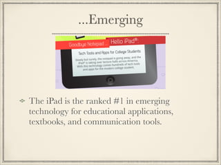 ...Emerging


The iPad is the ranked #1 in emerging
technology for educational applications,
textbooks, and communication tools.
 