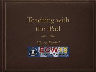 Teaching with
the iPad
Chuck Konkol
 