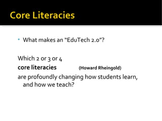 What makes an “EduTech 2.0”? Which 2 or 3 or 4  core literacies (Howard Rheingold) are profoundly changing how students learn, and how we teach? 