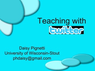 Teaching with


       Daisy Pignetti
University of Wisconsin-Stout
    phdaisy@gmail.com
 