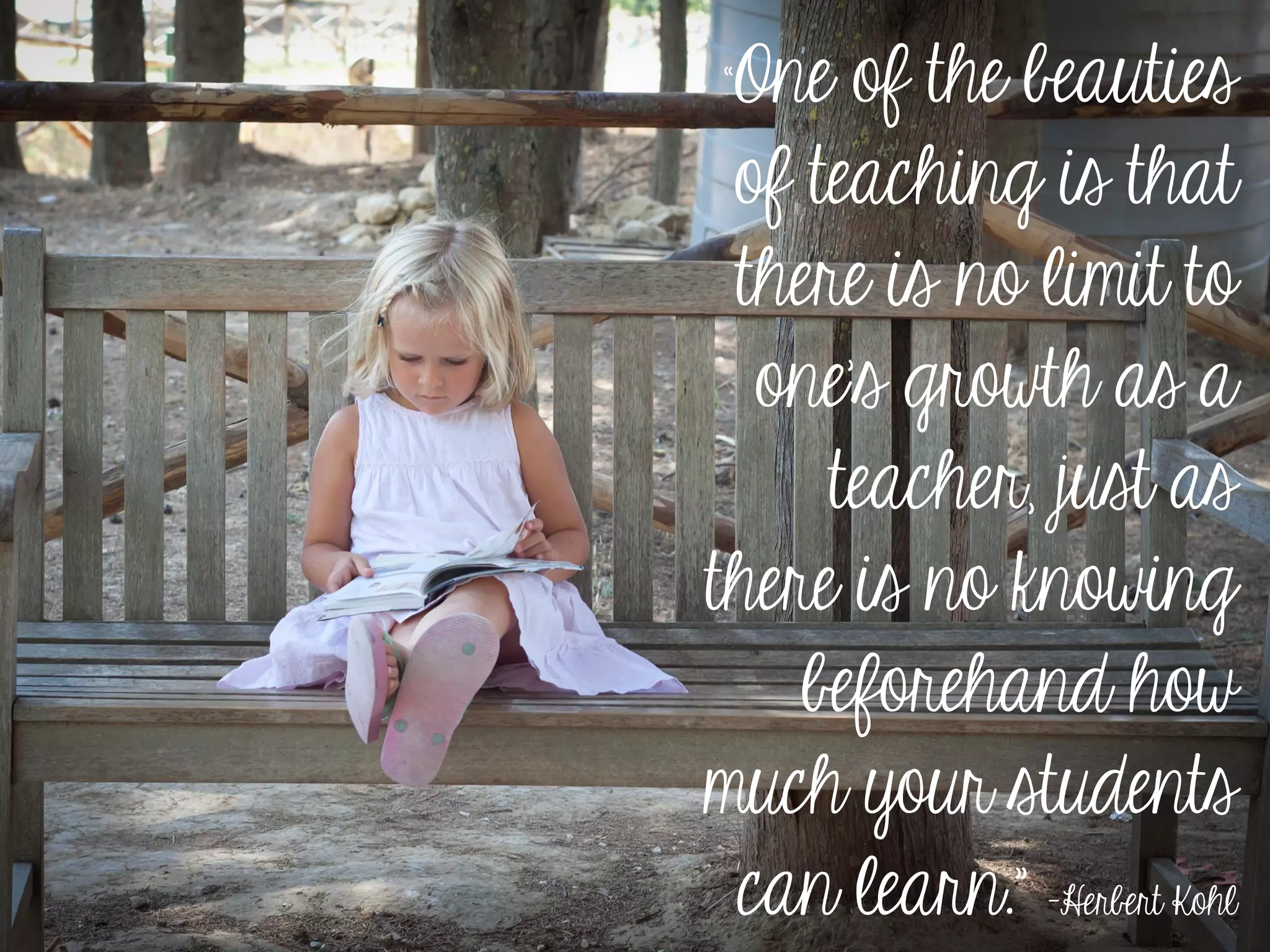 “One of the beauties
of teaching is that
there is no limit to
one’s growth as a
teacher, just as
there is no knowing
beforehand how
much your students
can learn.” –Herbert Kohl
 