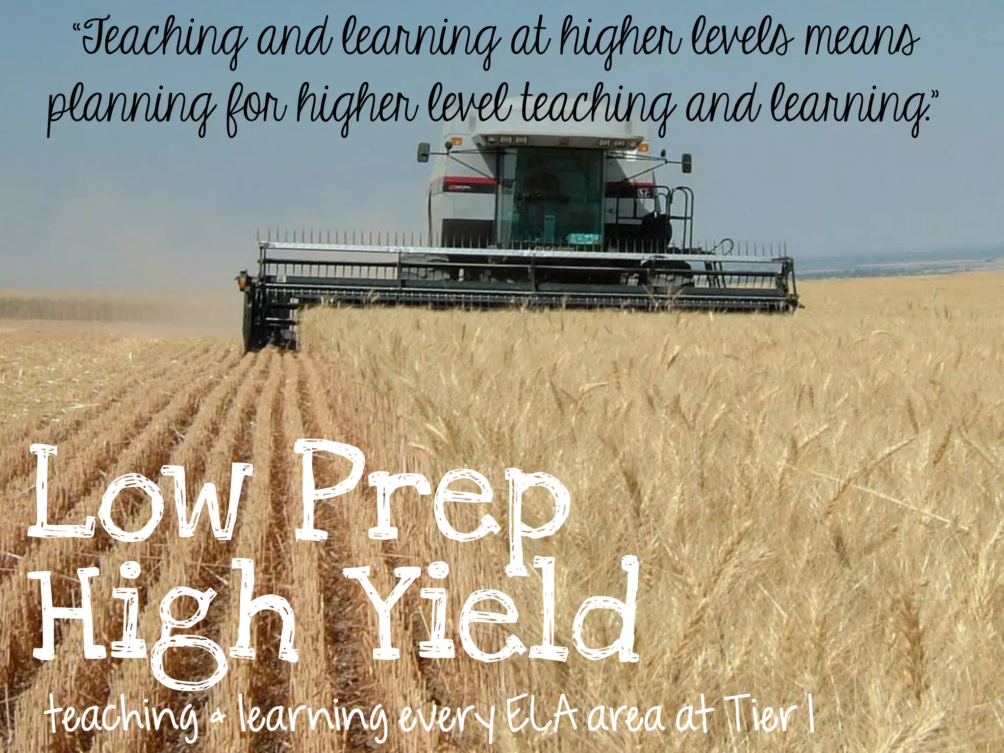 Low Prep
High Yield
teaching & learning every ELA area at Tier 1
“Teaching and learning at higher levels means
planning for higher level teaching and learning.”
 