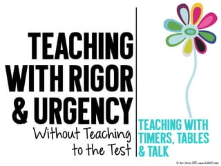 Teaching
with rigor
& urgencyTeaching with
Timers, tables
& talk
© Jen Jones 2015, www.hellolit.com
Without Teaching
to the Test
 