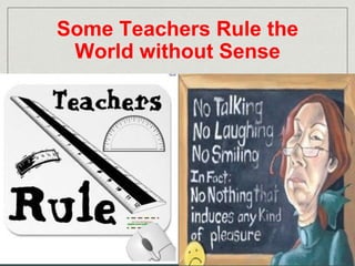 Some Teachers Rule the 
World without Sense 
 