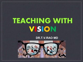TEACHING WITH 
VISION 
DR.T.V.RAO MD 
 