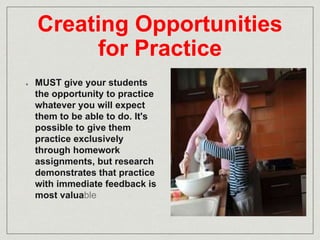Creating Opportunities 
for Practice 
MUST give your students 
the opportunity to practice 
whatever you will expect 
them...