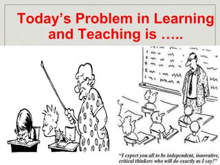 Today’s Problem in Learning 
and Teaching is ….. 
 
