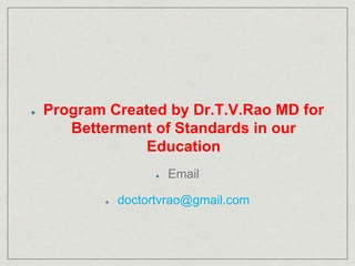 Program Created by Dr.T.V.Rao MD for 
Betterment of Standards in our 
Education 
Email 
doctortvrao@gmail.com 
