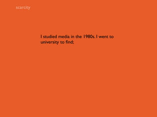 scarcity




           I studied media in the 1980s. I went to
           university to ﬁnd;
 