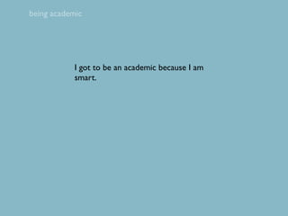 being academic




            I got to be an academic because I am
            smart.
 