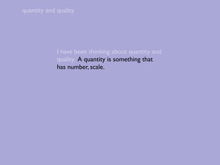 quantity and quality




             I have been thinking about quantity and
             quality. A quantity is something that
             has number, scale.
 