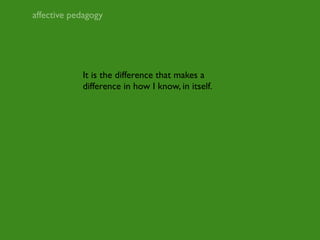 affective pedagogy




            It is the difference that makes a
            difference in how I know, in itself.
 