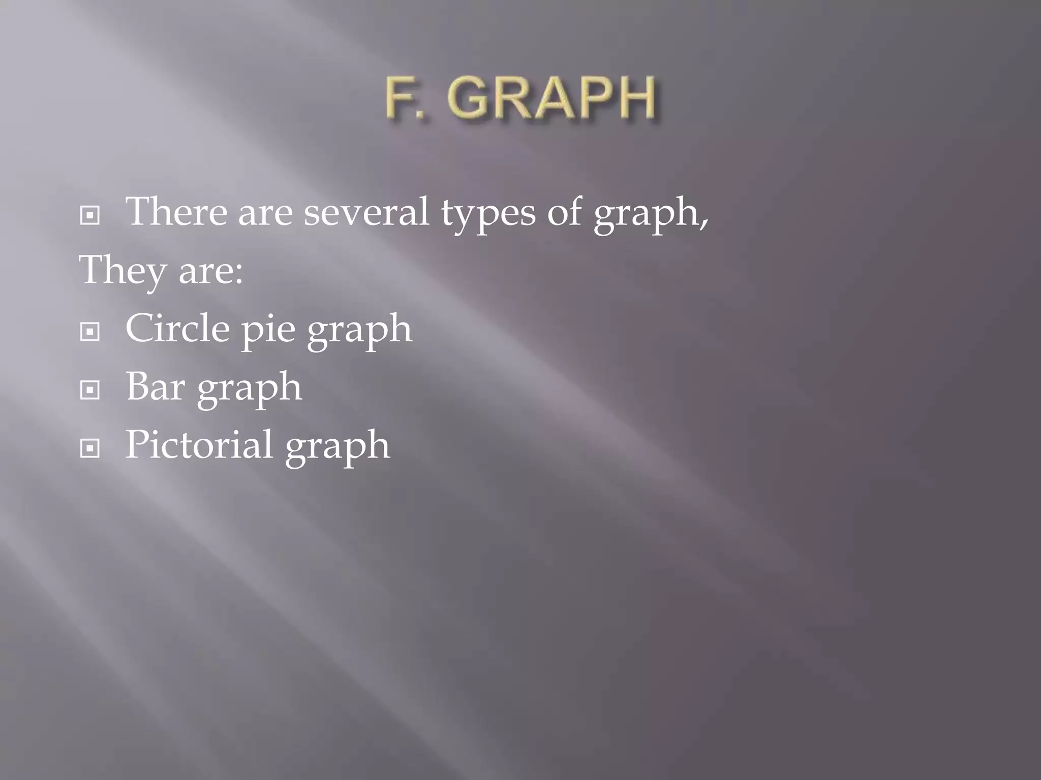  There are several types of graph,
They are:
 Circle pie graph
 Bar graph
 Pictorial graph
 
