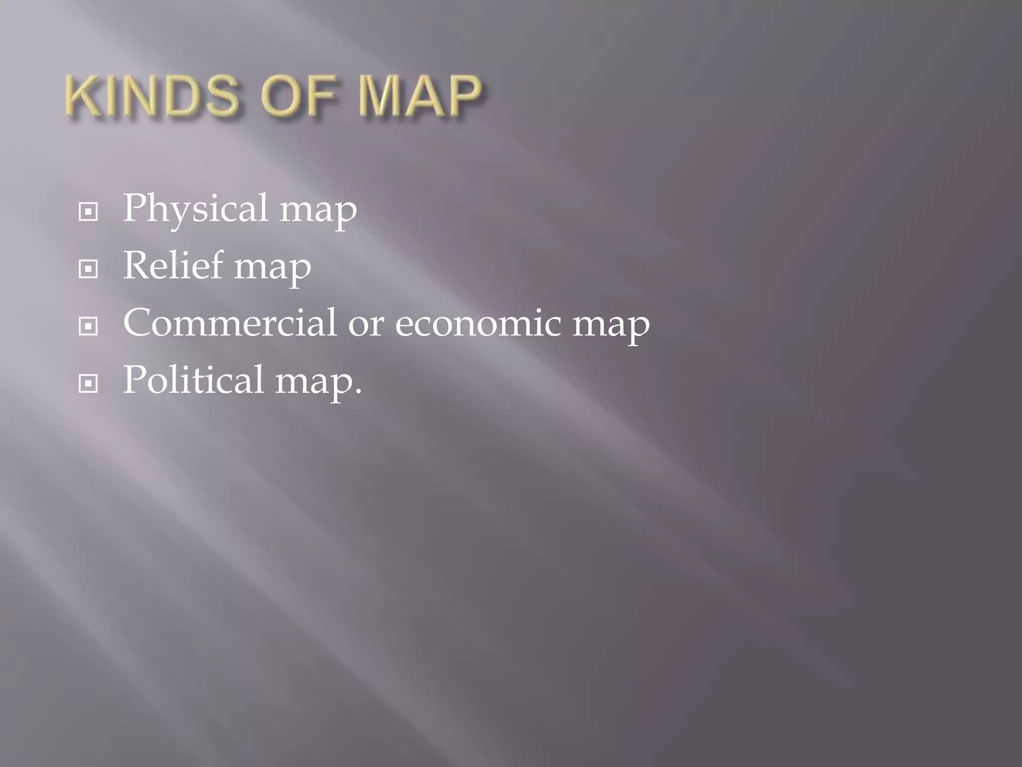  Physical map
 Relief map
 Commercial or economic map
 Political map.
 