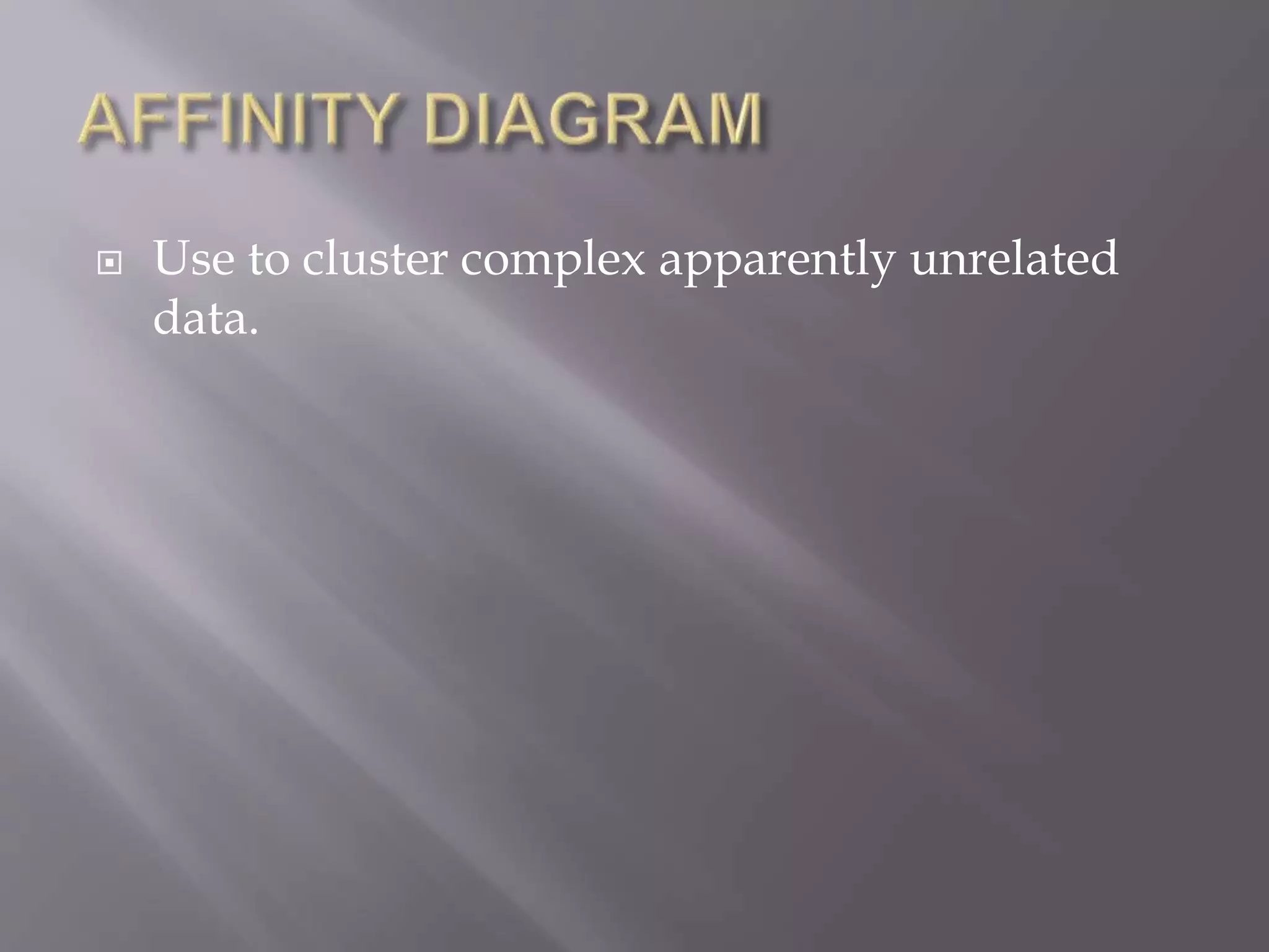  Use to cluster complex apparently unrelated
data.
 