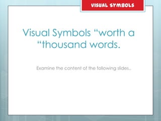 Visual Symbols ―worth a
―thousand words.
Examine the content of the following slides..
Visual Symbols
 