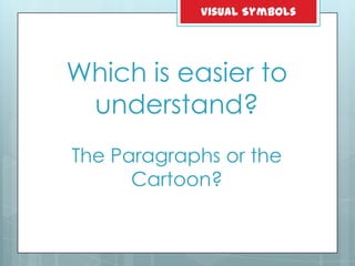 Which is easier to
understand?
The Paragraphs or the
Cartoon?
Visual Symbols
 
