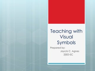 Teaching with
Visual
Symbols
Prepared by:
Jaycris C. Agnes
2SED-SC
 