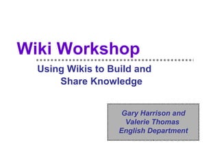 Wiki Workshop   Using Wikis to Build and  Share Knowledge Gary Harrison and Valerie Thomas  English Department 