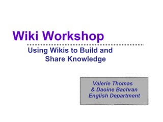 Wiki Workshop   Using Wikis to Build and  Share Knowledge Valerie Thomas  & Daoine Bachran English Department 