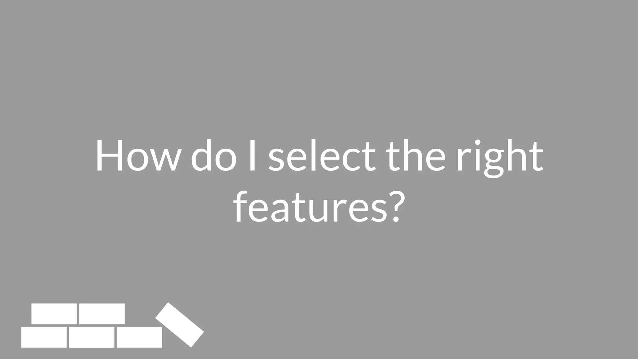 How do I select the right
features?
 