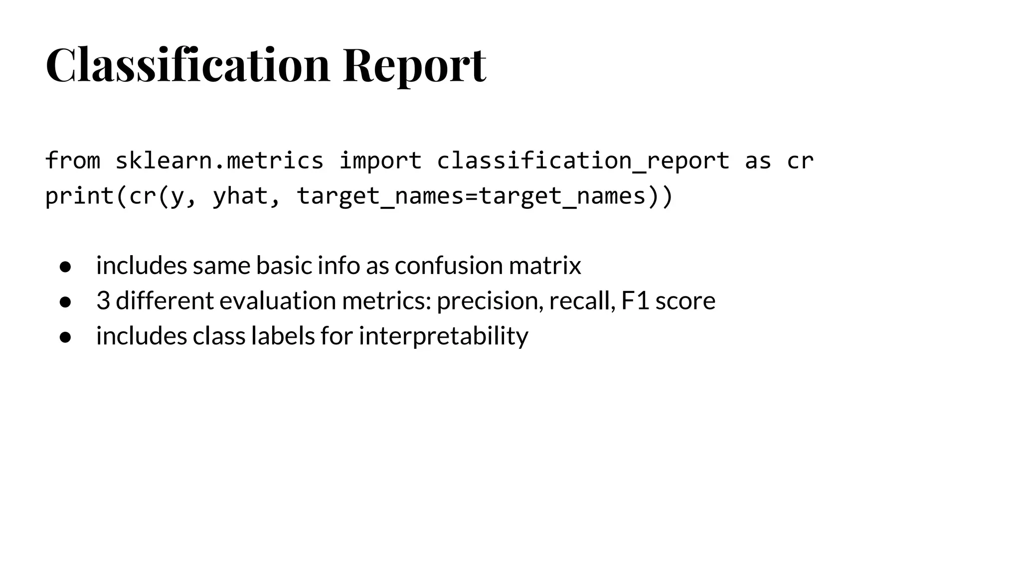 Classification Report
from sklearn.metrics import classification_report as cr
print(cr(y, yhat, target_names=target_names))
● includes same basic info as confusion matrix
● 3 different evaluation metrics: precision, recall, F1 score
● includes class labels for interpretability
 