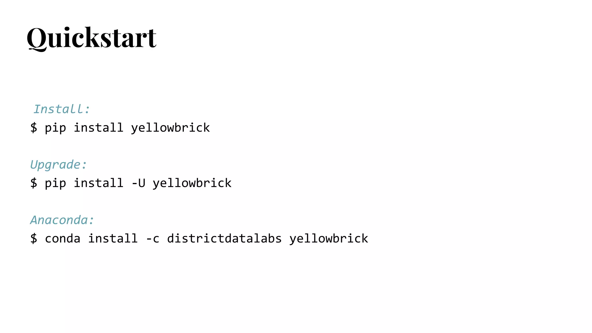 Install:
$ pip install yellowbrick
Upgrade:
$ pip install -U yellowbrick
Anaconda:
$ conda install -c districtdatalabs yellowbrick
Quickstart
 