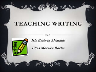 TEACHING WRITING

   Isis Estévez Alvarado
    Elías Morales Rocha
 