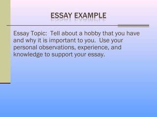 Essay Topic: Tell about a hobby that you have
and why it is important to you. Use your
personal observations, experience, and
knowledge to support your essay.
 