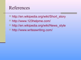 References
 http://en.wikipedia.org/wiki/Short_story
 http://www.123helpme.com/
 http://en.wikipedia.org/wiki/News_style
 http://www.writeawriting.com/
 